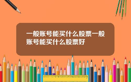 一般账号能买什么股票一般账号能买什么股票好