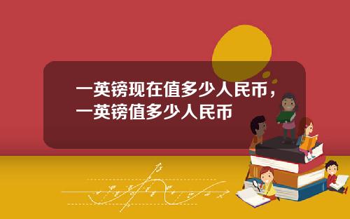一英镑现在值多少人民币，一英镑值多少人民币
