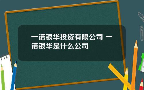 一诺银华投资有限公司 一诺银华是什么公司