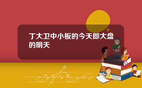 丁大卫中小板的今天即大盘的明天