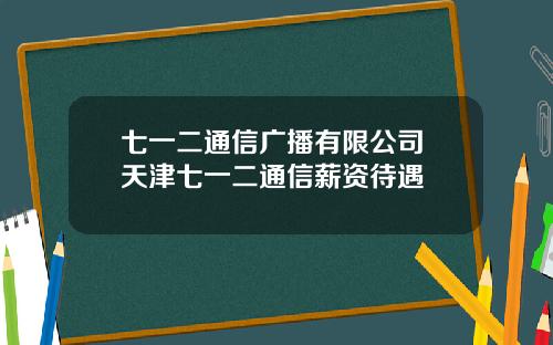 七一二通信广播有限公司 天津七一二通信薪资待遇