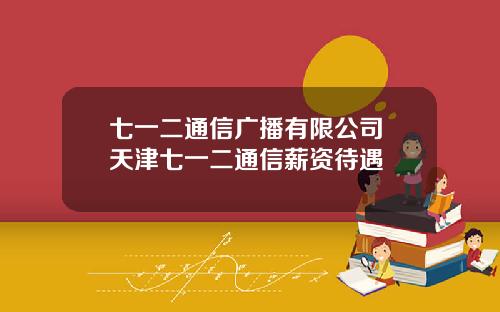 七一二通信广播有限公司 天津七一二通信薪资待遇