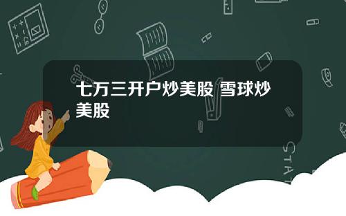 七万三开户炒美股 雪球炒美股