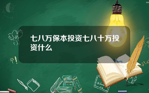 七八万保本投资七八十万投资什么