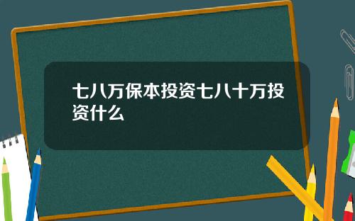 七八万保本投资七八十万投资什么