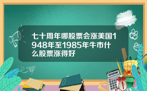 七十周年哪股票会涨美国1948年至1985年牛市什么股票涨得好