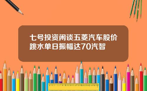 七号投资闲谈五菱汽车股价跳水单日振幅达70汽智