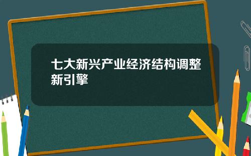 七大新兴产业经济结构调整新引擎
