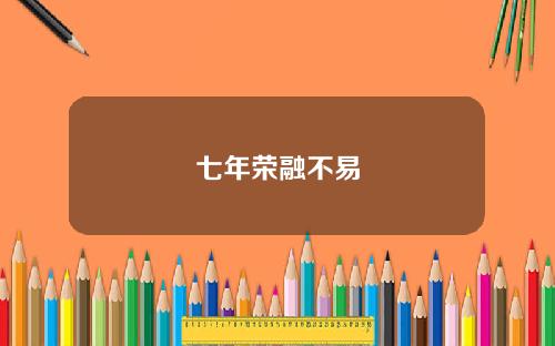 七年荣融不易