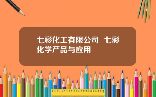 七彩化工有限公司  七彩化学产品与应用