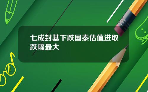 七成封基下跌国泰估值进取跌幅最大