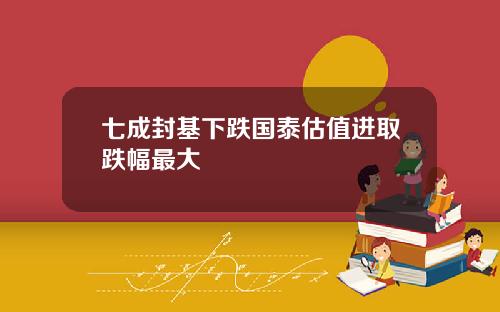 七成封基下跌国泰估值进取跌幅最大