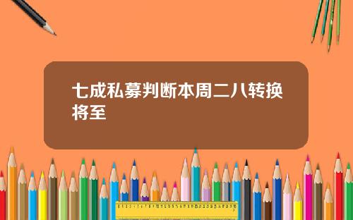 七成私募判断本周二八转换将至