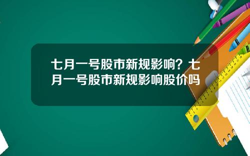 七月一号股市新规影响？七月一号股市新规影响股价吗