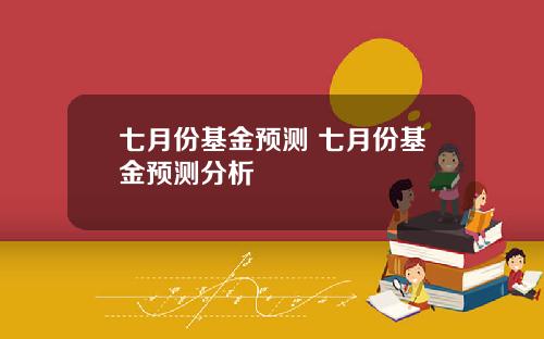七月份基金预测 七月份基金预测分析