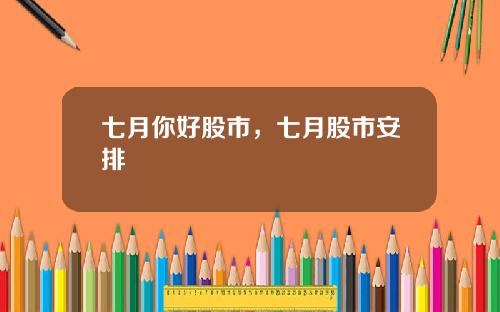 七月你好股市，七月股市安排