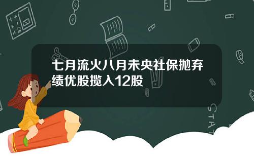 七月流火八月未央社保抛弃绩优股揽入12股