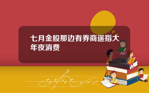 七月金股那边有券商遥指大年夜消费
