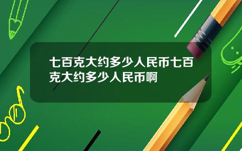 七百克大约多少人民币七百克大约多少人民币啊