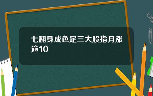 七翻身成色足三大股指月涨逾10