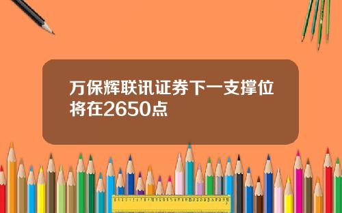 万保辉联讯证券下一支撑位将在2650点