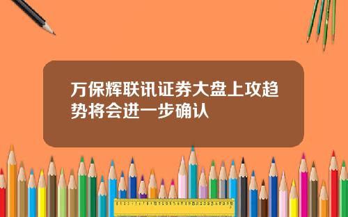 万保辉联讯证券大盘上攻趋势将会进一步确认