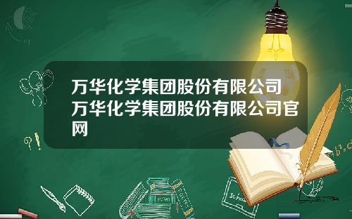 万华化学集团股份有限公司万华化学集团股份有限公司官网