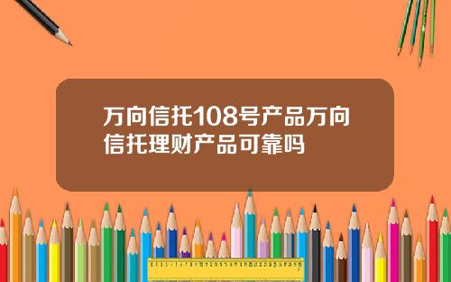 万向信托108号产品万向信托理财产品可靠吗