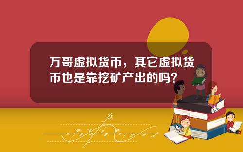 万哥虚拟货币，其它虚拟货币也是靠挖矿产出的吗？