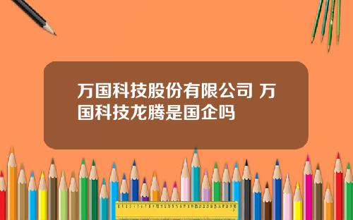 万国科技股份有限公司 万国科技龙腾是国企吗