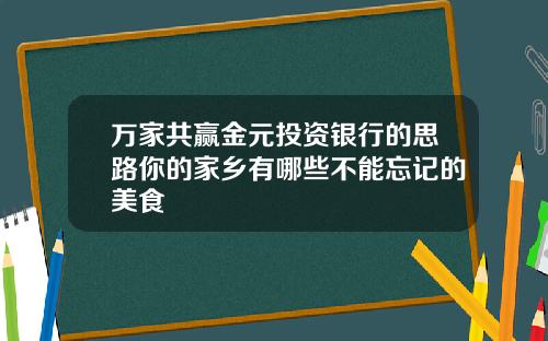万家共赢金元投资银行的思路你的家乡有哪些不能忘记的美食