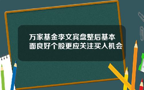 万家基金李文宾盘整后基本面良好个股更应关注买入机会