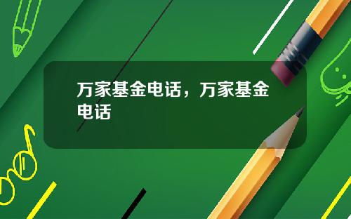 万家基金电话，万家基金 电话