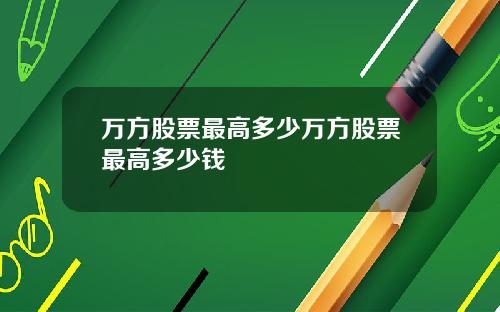 万方股票最高多少万方股票最高多少钱