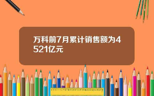 万科前7月累计销售额为4521亿元
