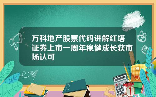 万科地产股票代码讲解红塔证券上市一周年稳健成长获市场认可