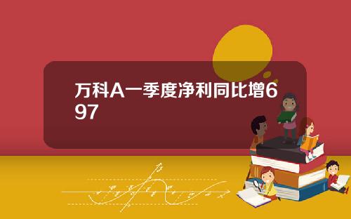 万科A一季度净利同比增697