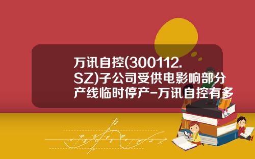 万讯自控(300112.SZ)子公司受供电影响部分产线临时停产-万讯自控有多少子公司