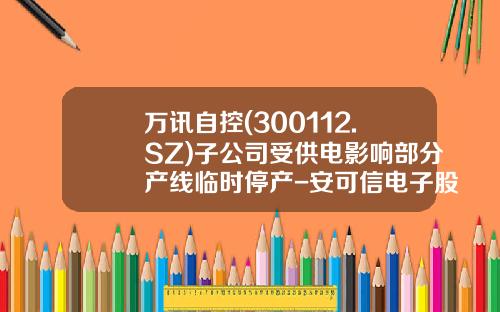 万讯自控(300112.SZ)子公司受供电影响部分产线临时停产-安可信电子股份有限公司