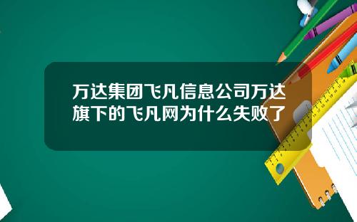 万达集团飞凡信息公司万达旗下的飞凡网为什么失败了