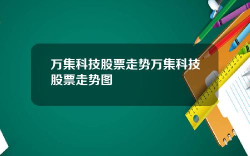 万集科技股票走势万集科技股票走势图