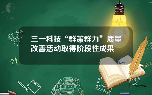 三一科技“群策群力”质量改善活动取得阶段性成果 