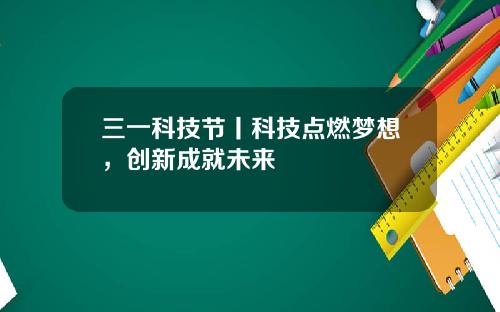 三一科技节丨科技点燃梦想，创新成就未来 