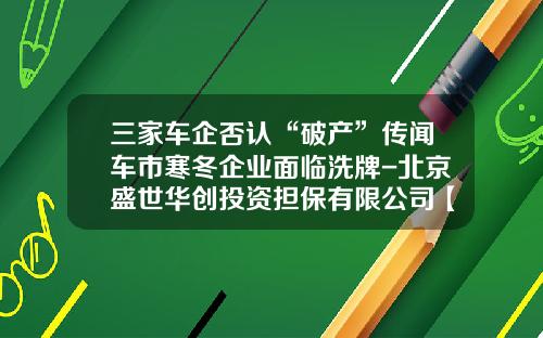 三家车企否认“破产”传闻车市寒冬企业面临洗牌-北京盛世华创投资担保有限公司【新闻】.