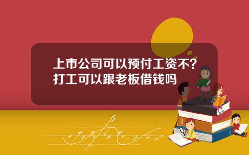 上市公司可以预付工资不？打工可以跟老板借钱吗