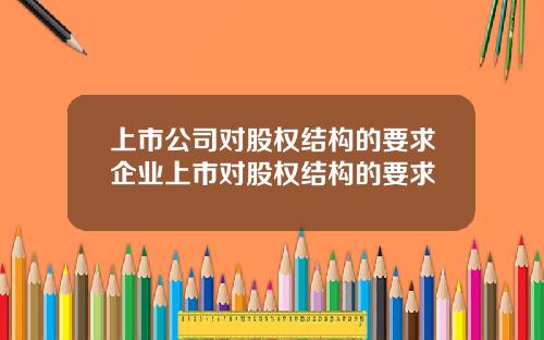 上市公司对股权结构的要求企业上市对股权结构的要求