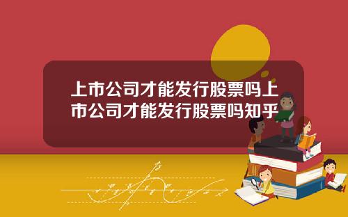 上市公司才能发行股票吗上市公司才能发行股票吗知乎