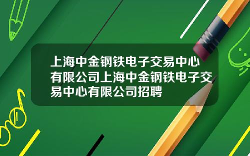上海中金钢铁电子交易中心有限公司上海中金钢铁电子交易中心有限公司招聘