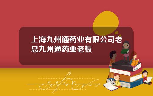 上海九州通药业有限公司老总九州通药业老板