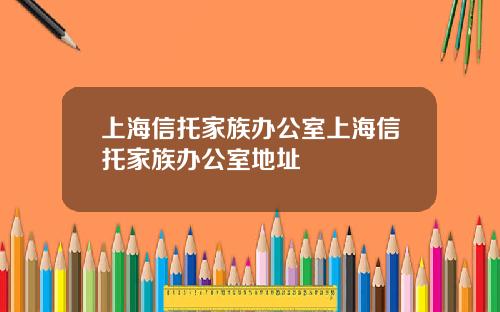 上海信托家族办公室上海信托家族办公室地址